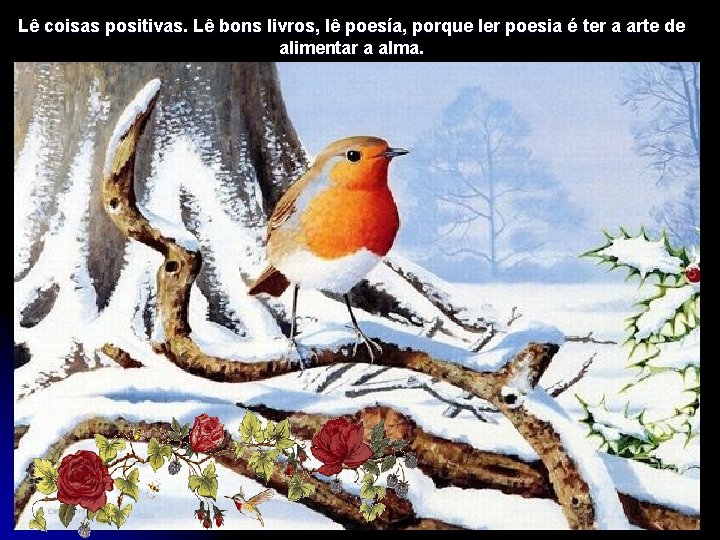 Lê coisas positivas. Lê bons livros, lê poesía, porque ler poesia é ter a