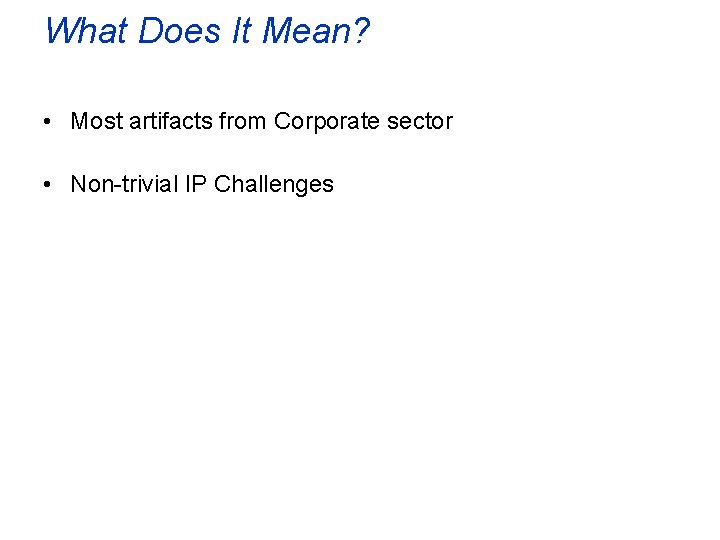 What Does It Mean? • Most artifacts from Corporate sector • Non-trivial IP Challenges