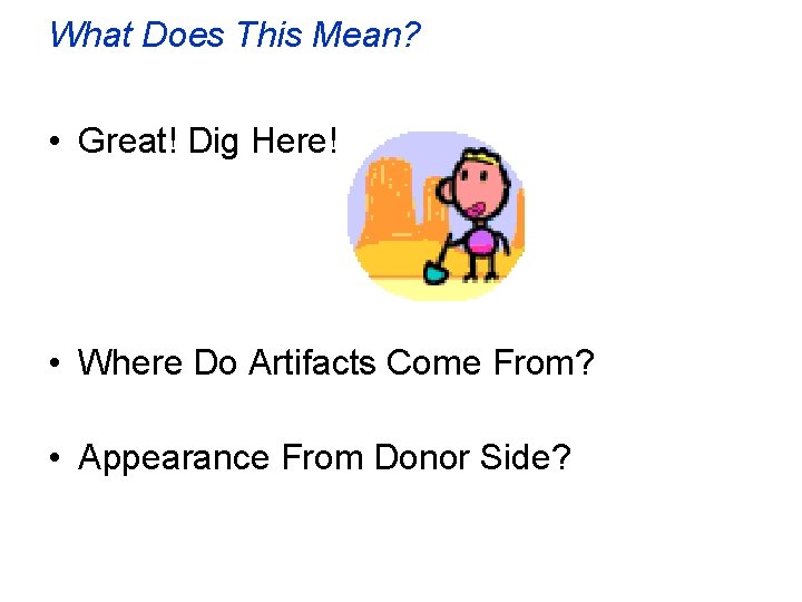What Does This Mean? • Great! Dig Here! • Where Do Artifacts Come From?