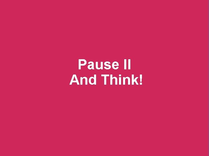 Pause II And Think! 