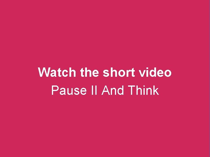 Watch the short video Pause II And Think 