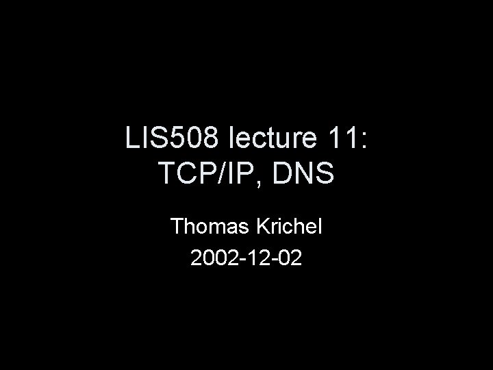 LIS 508 lecture 11: TCP/IP, DNS Thomas Krichel 2002 -12 -02 