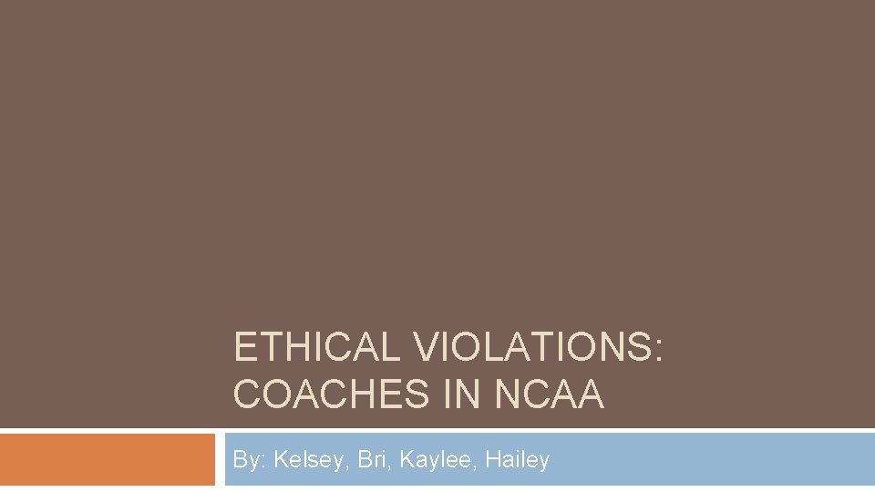 ETHICAL VIOLATIONS: COACHES IN NCAA By: Kelsey, Bri, Kaylee, Hailey 