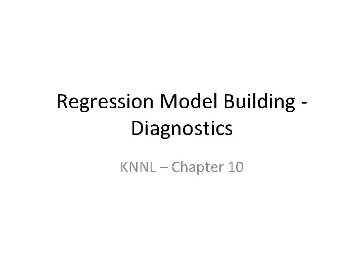 Regression Model Building Diagnostics KNNL – Chapter 10 