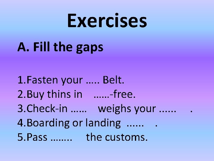 Exercises A. Fill the gaps 1. Fasten your …. . Belt. 2. Buy thins