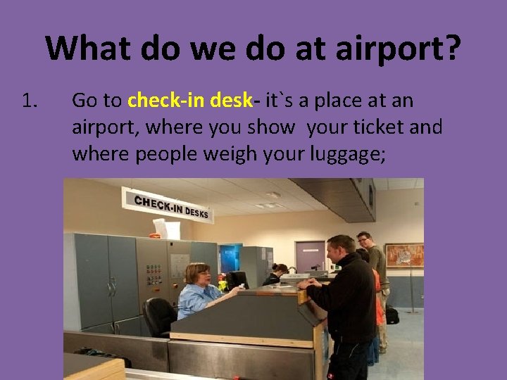 What do we do at airport? 1. Go to check-in desk- it`s a place