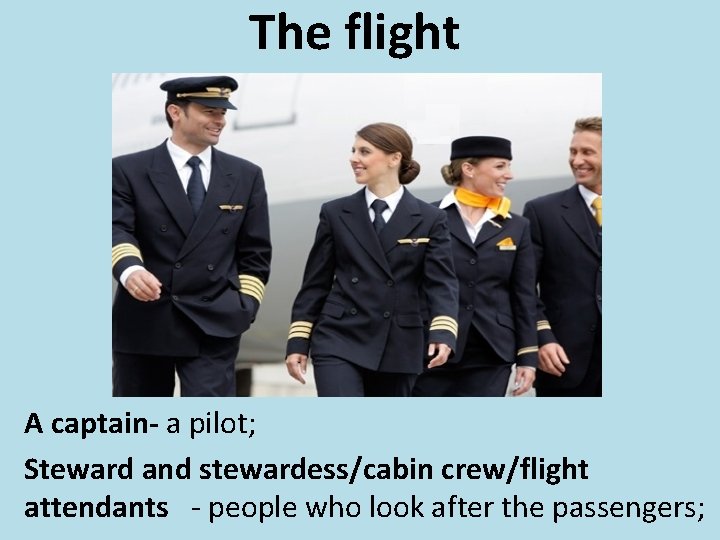 The flight A captain- a pilot; Steward and stewardess/cabin crew/flight attendants - people who