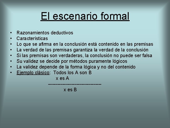 El escenario formal • • Razonamientos deductivos Características Lo que se afirma en la