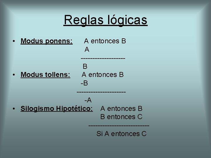 Reglas lógicas • Modus ponens: A entonces B A ---------B • Modus tollens: A