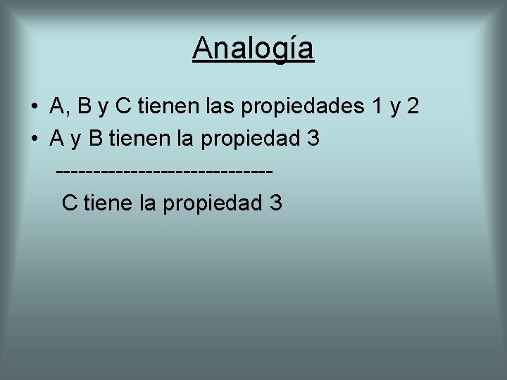 Analogía • A, B y C tienen las propiedades 1 y 2 • A