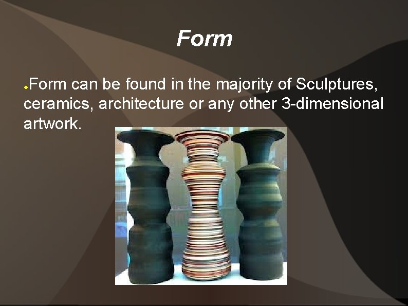 Form can be found in the majority of Sculptures, ceramics, architecture or any other