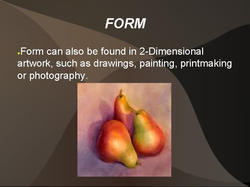 FORM Form can also be found in 2 -Dimensional artwork, such as drawings, painting,