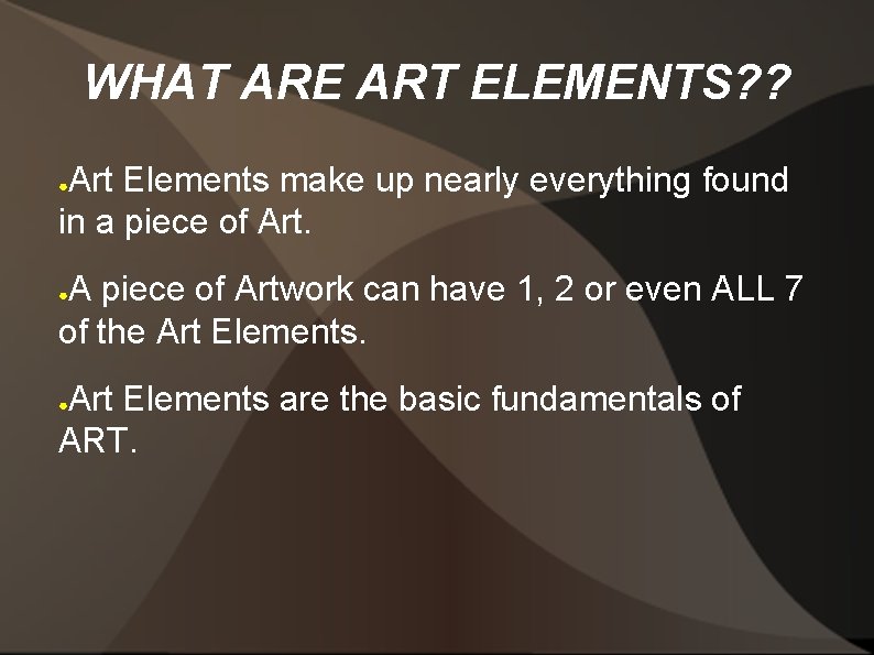 WHAT ARE ART ELEMENTS? ? Art Elements make up nearly everything found in a