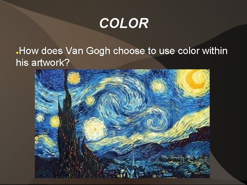 COLOR How does Van Gogh choose to use color within his artwork? ● 