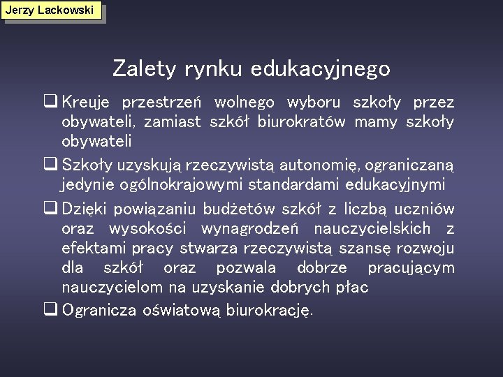 Jerzy Lackowski Zalety rynku edukacyjnego q Kreuje przestrzeń wolnego wyboru szkoły przez obywateli, zamiast