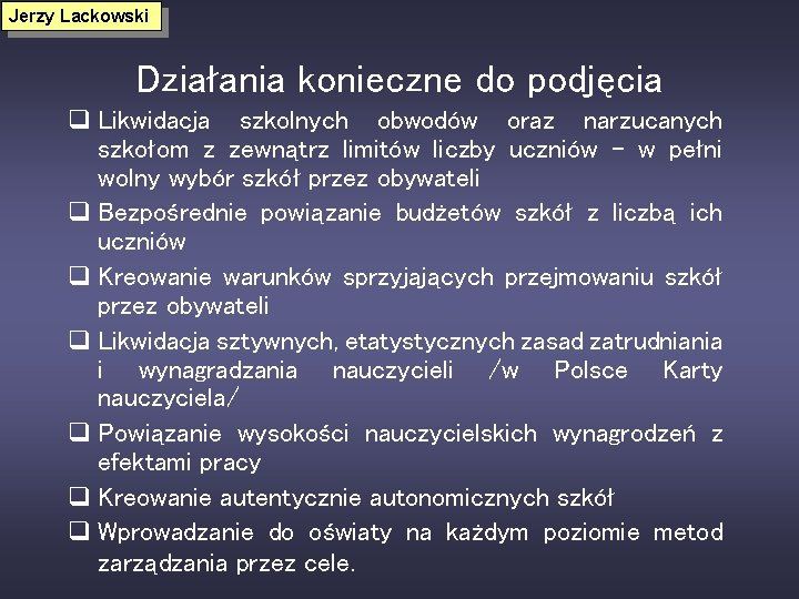 Jerzy Lackowski Działania konieczne do podjęcia q Likwidacja szkolnych obwodów oraz narzucanych szkołom z