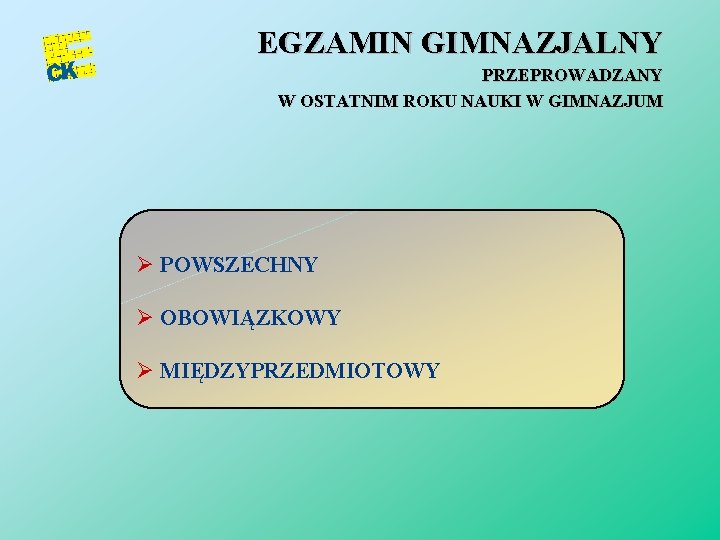 EGZAMIN GIMNAZJALNY PRZEPROWADZANY W OSTATNIM ROKU NAUKI W GIMNAZJUM Ø POWSZECHNY Ø OBOWIĄZKOWY Ø