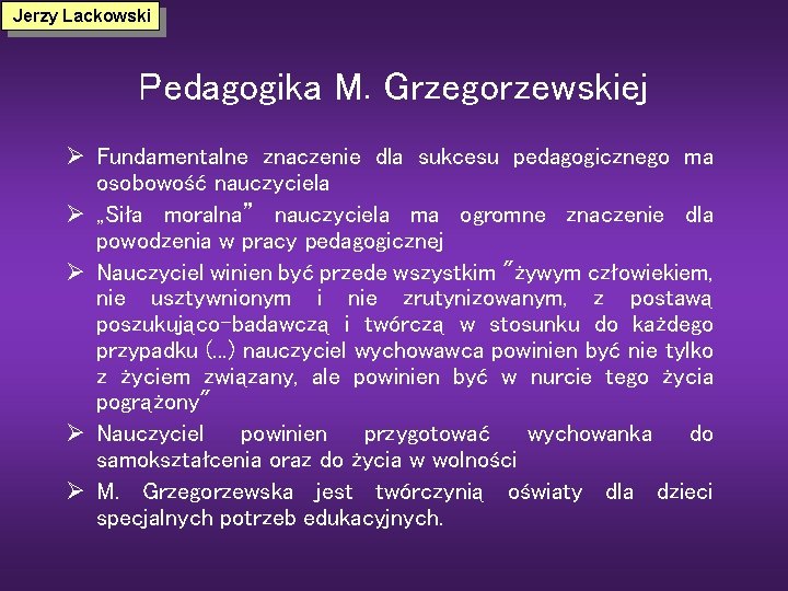 Jerzy Lackowski Pedagogika M. Grzegorzewskiej Ø Fundamentalne znaczenie dla sukcesu pedagogicznego ma osobowość nauczyciela