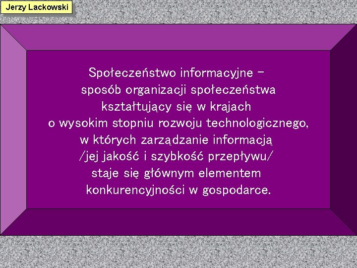 Jerzy Lackowski Społeczeństwo informacyjne – sposób organizacji społeczeństwa kształtujący się w krajach o wysokim