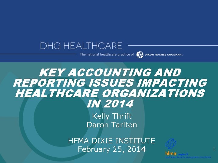 KEY ACCOUNTING AND REPORTING ISSUES IMPACTING HEALTHCARE ORGANIZATIONS IN 2014 Kelly Thrift Daron Tarlton