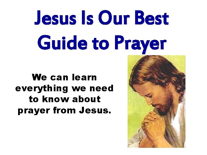 Jesus Is Our Best Guide to Prayer We can learn everything we need to