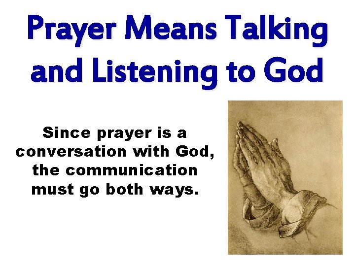 Prayer Means Talking and Listening to God Since prayer is a conversation with God,