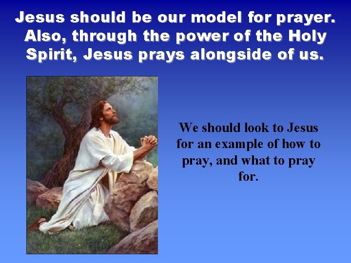Jesus should be our model for prayer. Also, through the power of the Holy
