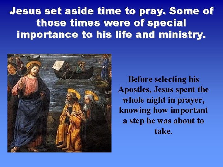Jesus set aside time to pray. Some of those times were of special importance