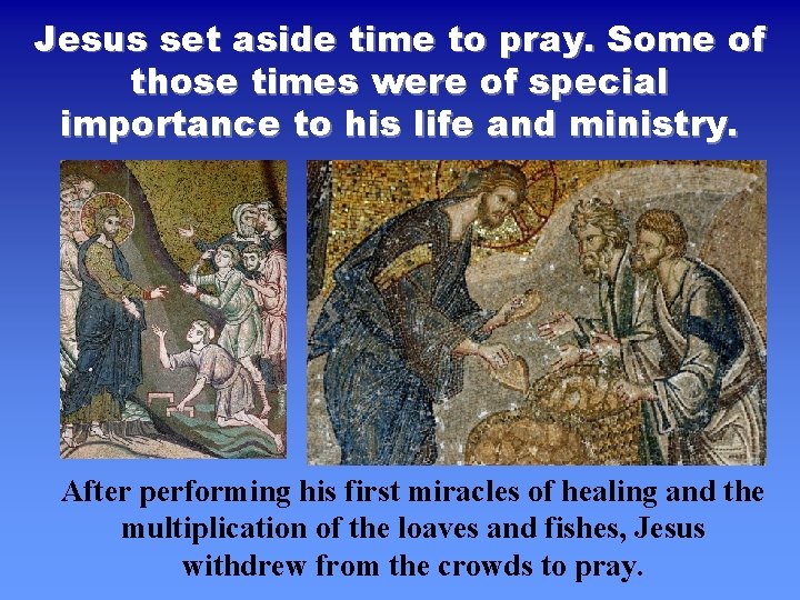 Jesus set aside time to pray. Some of those times were of special importance