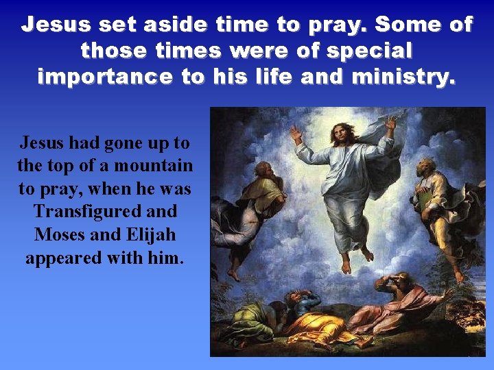 Jesus set aside time to pray. Some of those times were of special importance