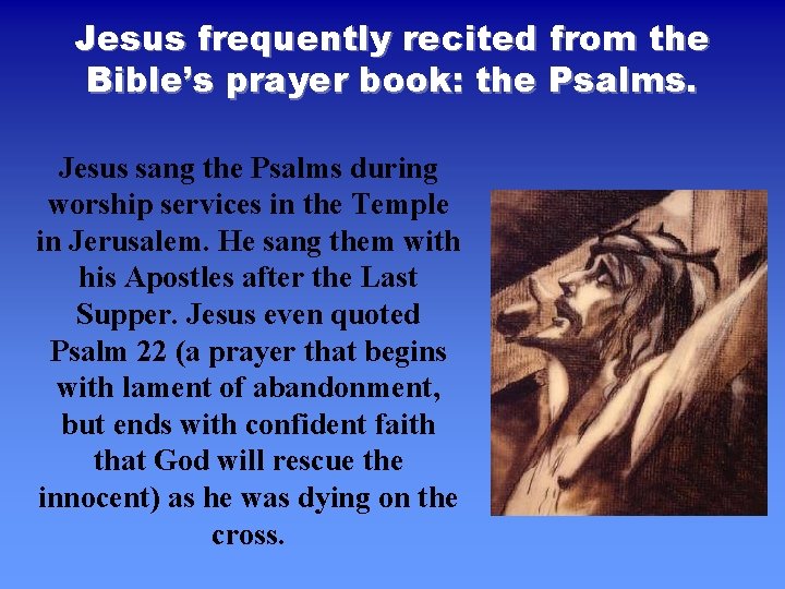 Jesus frequently recited from the Bible’s prayer book: the Psalms. Jesus sang the Psalms