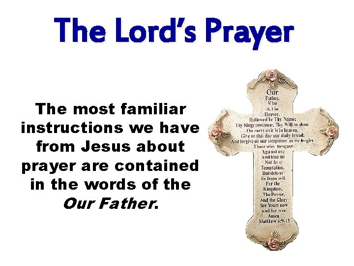 The Lord’s Prayer The most familiar instructions we have from Jesus about prayer are