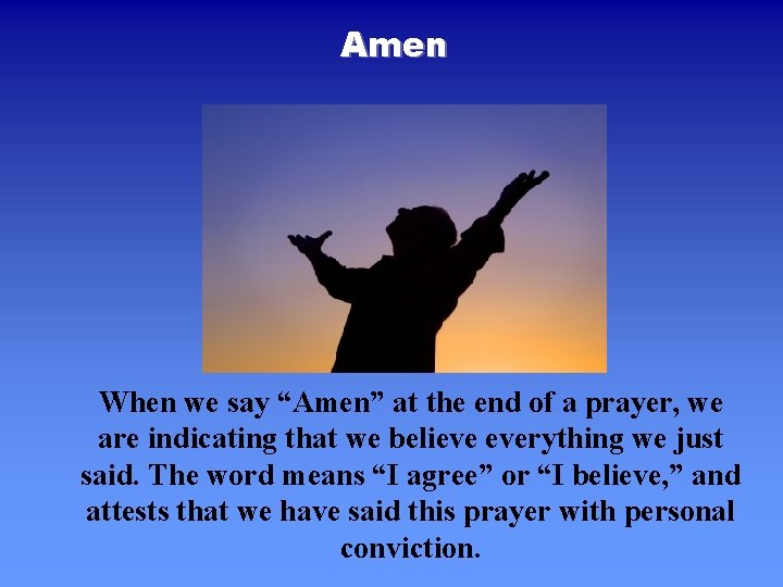 Amen When we say “Amen” at the end of a prayer, we are indicating