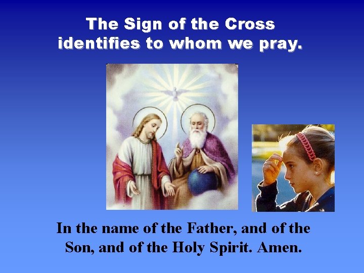 The Sign of the Cross identifies to whom we pray. In the name of