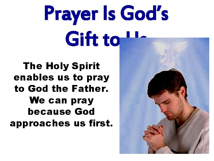Prayer Is God’s Gift to Us The Holy Spirit enables us to pray to