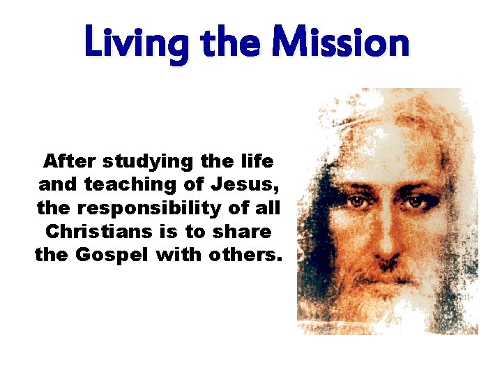 Living the Mission After studying the life and teaching of Jesus, the responsibility of