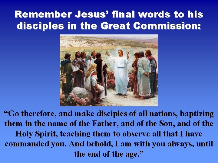 Remember Jesus’ final words to his disciples in the Great Commission: “Go therefore, and