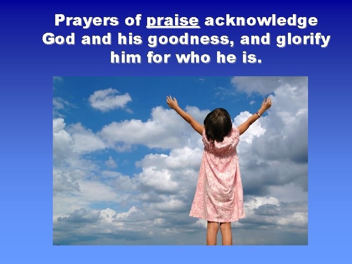 Prayers of praise acknowledge God and his goodness, and glorify him for who he