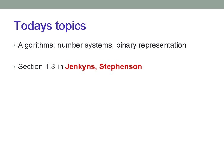 Todays topics • Algorithms: number systems, binary representation • Section 1. 3 in Jenkyns,