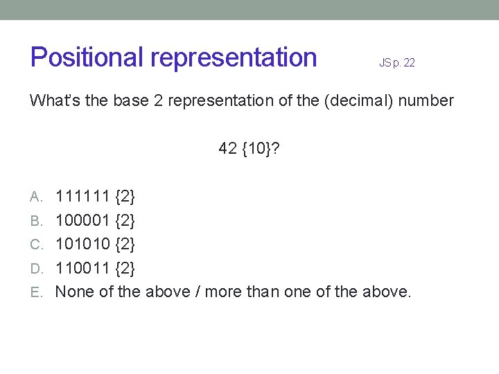 Positional representation JS p. 22 What’s the base 2 representation of the (decimal) number