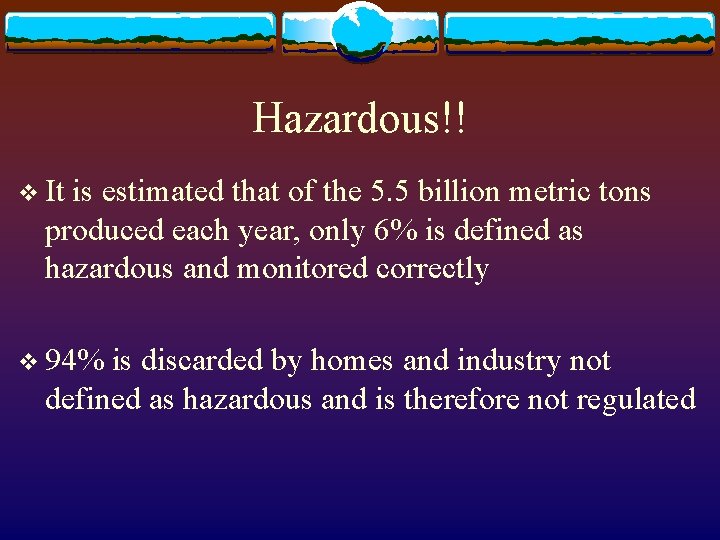 Hazardous!! v It is estimated that of the 5. 5 billion metric tons produced