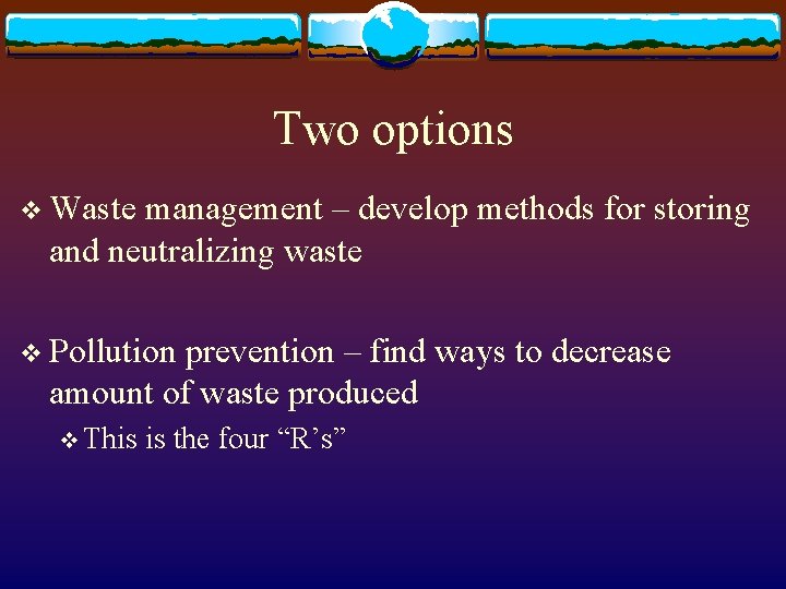 Two options v Waste management – develop methods for storing and neutralizing waste v