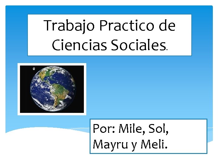 Trabajo Practico de Ciencias Sociales. Por: Mile, Sol, Mayru y Meli. 