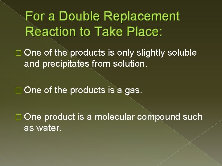 For a Double Replacement Reaction to Take Place: � One of the products is