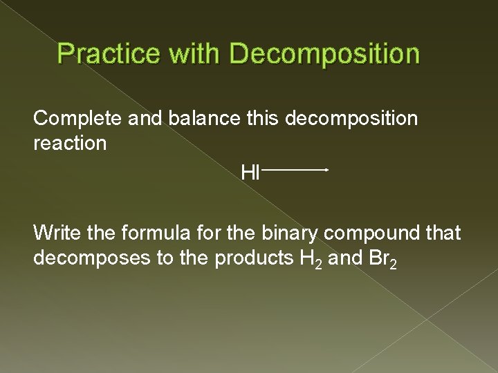 Practice with Decomposition Complete and balance this decomposition reaction HI Write the formula for