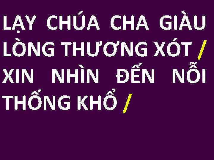 LẠY CHÚA CHA GIÀU LÒNG THƯƠNG XÓT / XIN NHÌN ĐẾN NỖI THỐNG KHỔ