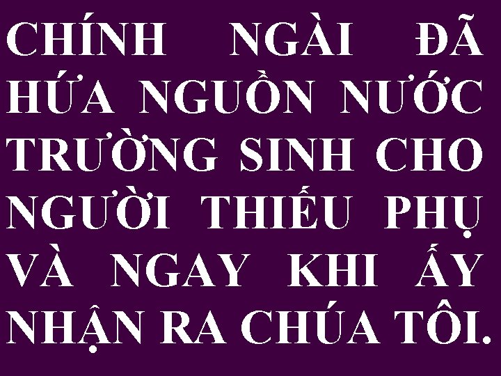 CHÍNH NGÀI ĐÃ HỨA NGUỒN NƯỚC TRƯỜNG SINH CHO NGƯỜI THIẾU PHỤ VÀ NGAY