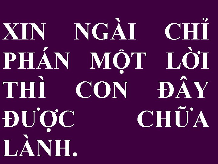 XIN NGÀI CHỈ PHÁN MỘT LỜI THÌ CON Đ Y ĐƯỢC CHỮA LÀNH. 