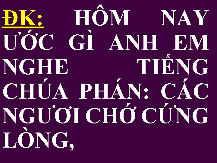 ĐK: HÔM NAY ƯỚC GÌ ANH EM NGHE TIẾNG CHÚA PHÁN: CÁC NGƯƠI CHỚ