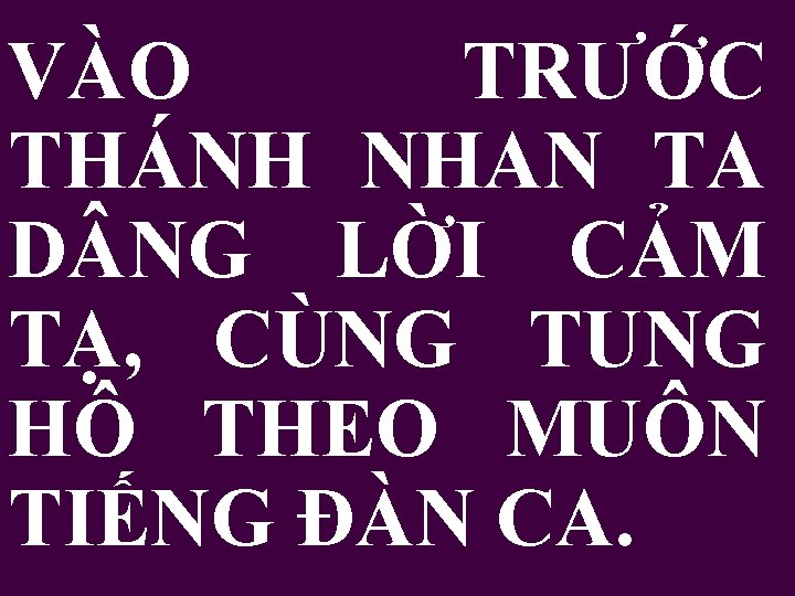 VÀO TRƯỚC THÁNH NHAN TA D NG LỜI CẢM TẠ, CÙNG TUNG HÔ THEO